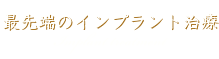 最先端のインプラント治療