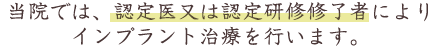 当院では、認定医又は認定研修修了者によりインプラント治療を行います。