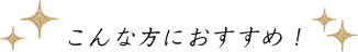 こんな方におすすめ！