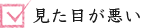 見た目が悪い