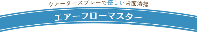 ウォータースプレーで優しい歯面清掃　エアーフローマスター